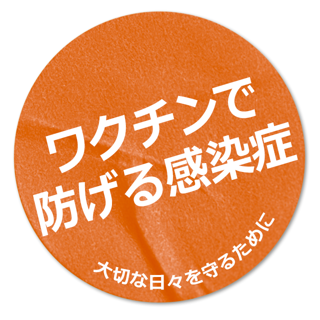 ワクチンで防げる感染症  大切な日々を守るために